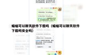 蝙蝠可以聊天软件下载吗（蝙蝠可以聊天软件下载吗安全吗）