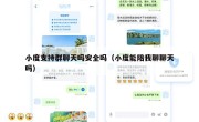 小度支持群聊天吗安全吗（小度能陪我聊聊天吗）
