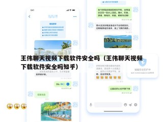 王伟聊天视频下载软件安全吗（王伟聊天视频下载软件安全吗知乎）