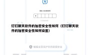 钉钉聊天软件的加密安全性如何（钉钉聊天软件的加密安全性如何设置）