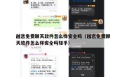 越恋免费聊天软件怎么样安全吗（越恋免费聊天软件怎么样安全吗知乎）