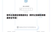 聊天记录藏在哪里最安全（聊天记录藏在哪里最安全可靠）