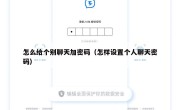 怎么给个别聊天加密码（怎样设置个人聊天密码）