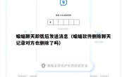 蝙蝠聊天卸载后发送消息（蝙蝠软件删除聊天记录对方也删除了吗）