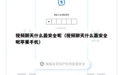 视频聊天什么最安全呢（视频聊天什么最安全呢苹果手机）