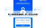 萝卜密聊看直播赚钱（萝卜密怎么开启）