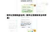 聊天记录删除安全吗（聊天记录删除安全吗苹果）