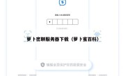 萝卜密聊服务器下载（萝卜蜜百科）
