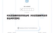 时光家族聊天软件安全吗（时光家族聊天软件安全吗可靠吗）