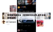视频聊天最安全（视频聊天安全吗,会不会被截取盗刷）