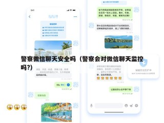 警察微信聊天安全吗（警察会对微信聊天监控吗?）