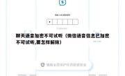 聊天语音加密不可试听（微信语音信息已加密不可试听,要怎样解除）