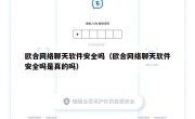 欧合网络聊天软件安全吗（欧合网络聊天软件安全吗是真的吗）