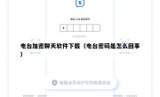 电台加密聊天软件下载（电台密码是怎么回事）