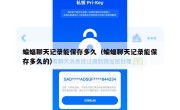 蝙蝠聊天记录能保存多久（蝙蝠聊天记录能保存多久的）