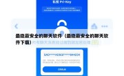 最隐蔽安全的聊天软件（最隐蔽安全的聊天软件下载）
