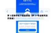 萝卜密聊手机下载最新版（萝卜+专业聊天软件安卓）