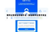 聊天记录安全存储不足（微信聊天记录不安全）