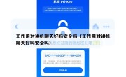 工作用对讲机聊天好吗安全吗（工作用对讲机聊天好吗安全吗）