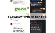 怎么聊天更安全一点女生（怎么聊天很舒服）