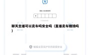 聊天主播可以卖车吗安全吗（直播卖车赚钱吗）