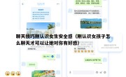 聊天技巧刚认识女生安全感（刚认识女孩子怎么聊天才可以让她对你有好感）