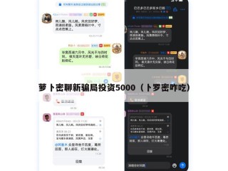 萝卜密聊新骗局投资5000（卜罗密咋吃）