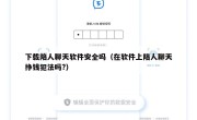 下载陪人聊天软件安全吗（在软件上陪人聊天挣钱犯法吗?）