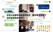 实名认证聊天员安全吗知乎（聊天软件实名了会对征信有影响吗?）