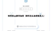 如何将qq聊天加密（聊天怎么加密联系人）