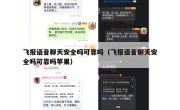 飞报语音聊天安全吗可靠吗（飞报语音聊天安全吗可靠吗苹果）