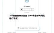 360安全聊天浏览器（360安全聊天浏览器打不开）