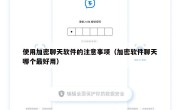 使用加密聊天软件的注意事项（加密软件聊天哪个最好用）