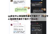 qq安全中心微信聊天备份下载不了（安全中心微信聊天备份下载不了怎么办）