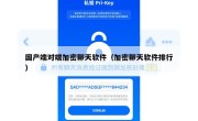 国产端对端加密聊天软件（加密聊天软件排行）