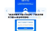 飞机软件聊天下载ios安全吗（飞机软件聊天下载ios安全吗可靠吗）