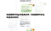 悦跑圈聊天安全吗是真的吗（悦跑圈聊天安全吗是真的吗吗）