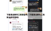 下载易迅聊天工具安全吗（下载易迅聊天工具安全吗可靠吗）