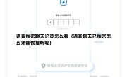 语音加密聊天记录怎么看（语音聊天已加密怎么才能恢复听呢）