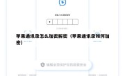 苹果通讯录怎么加密解密（苹果通讯录如何加密）