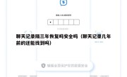 聊天记录隔三年恢复吗安全吗（聊天记录几年前的还能找到吗）