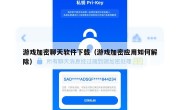游戏加密聊天软件下载（游戏加密应用如何解除）