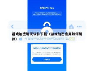 游戏加密聊天软件下载（游戏加密应用如何解除）