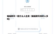 蝙蝠聊天一般什么人在用（蝙蝠聊天用的人多吗）