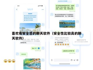 喜欢有安全感的聊天软件（安全性比较高的聊天软件）