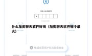 什么加密聊天软件好用（加密聊天软件哪个最火）