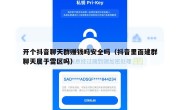 开个抖音聊天群赚钱吗安全吗（抖音里面建群聊天属于雷区吗）