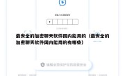 最安全的加密聊天软件国内能用的（最安全的加密聊天软件国内能用的有哪些）