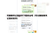可删聊天记录软件下载安全吗（可以删除聊天记录的软件）