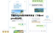 下载Enigma软件聊天安全（下载enigma安全吗）